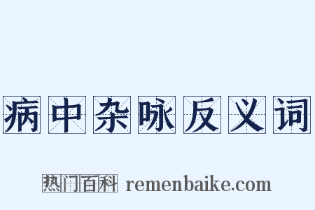 病中杂咏反义词是什么意思的图片
